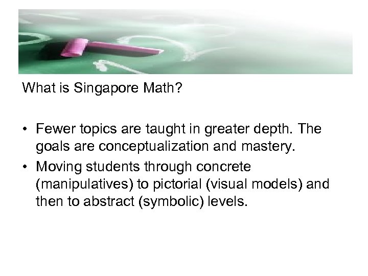 What is Singapore Math? • Fewer topics are taught in greater depth. The goals