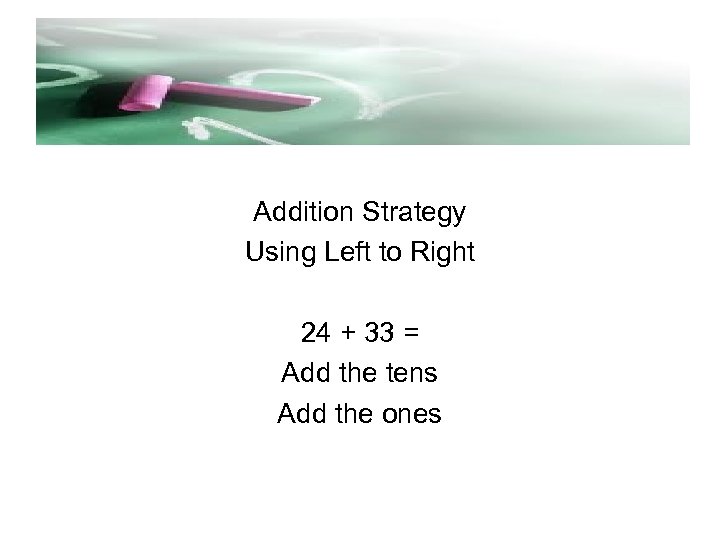 Addition Strategy Using Left to Right 24 + 33 = Add the tens Add