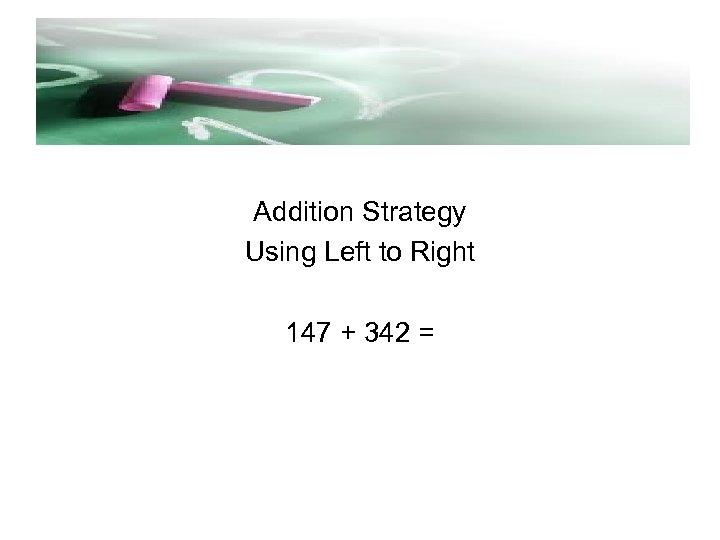 Addition Strategy Using Left to Right 147 + 342 = 