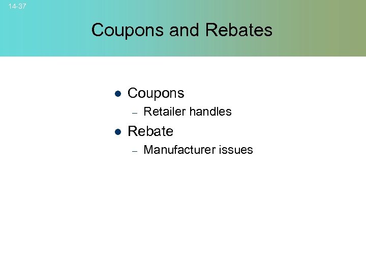 14 -37 Coupons and Rebates l Coupons – l Retailer handles Rebate – Manufacturer