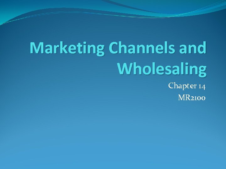 Marketing Channels and Wholesaling Chapter 14 MR 2100 