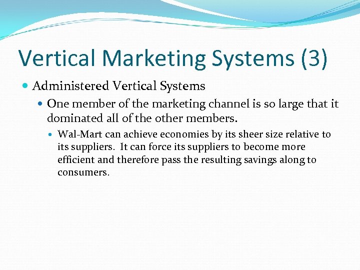 Vertical Marketing Systems (3) Administered Vertical Systems One member of the marketing channel is
