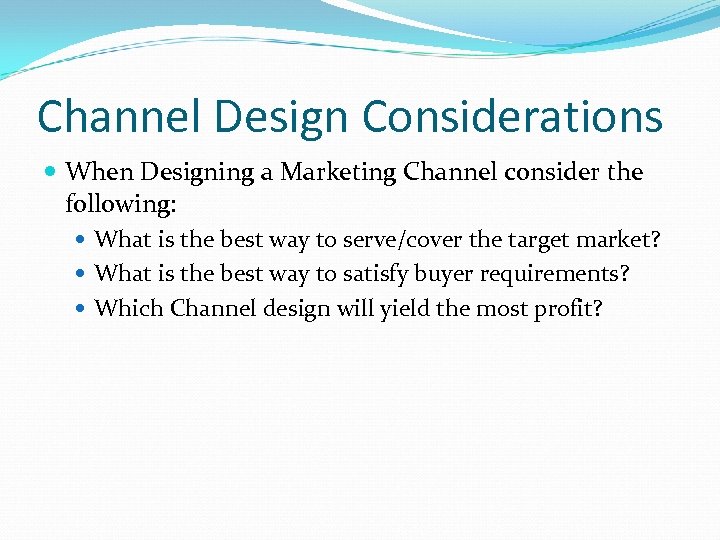 Channel Design Considerations When Designing a Marketing Channel consider the following: What is the