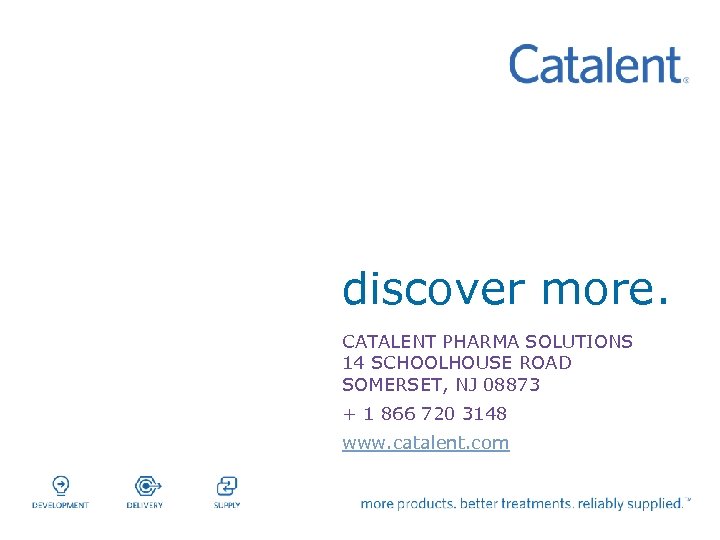 discover more. CATALENT PHARMA SOLUTIONS 14 SCHOOLHOUSE ROAD SOMERSET, NJ 08873 + 1 866