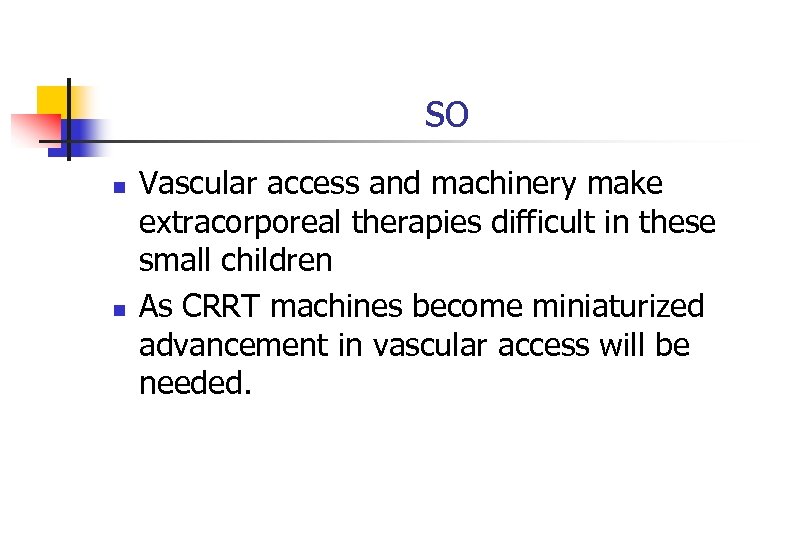 so n n Vascular access and machinery make extracorporeal therapies difficult in these small