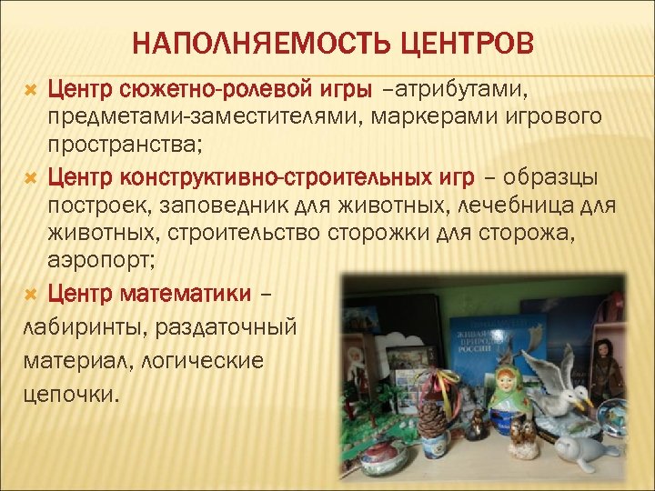 НАПОЛНЯЕМОСТЬ ЦЕНТРОВ Центр сюжетно-ролевой игры –атрибутами, предметами-заместителями, маркерами игрового пространства; Центр конструктивно-строительных игр –