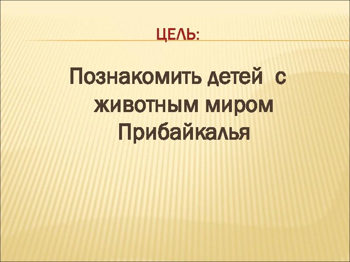 ЦЕЛЬ: Познакомить детей с животным миром Прибайкалья 