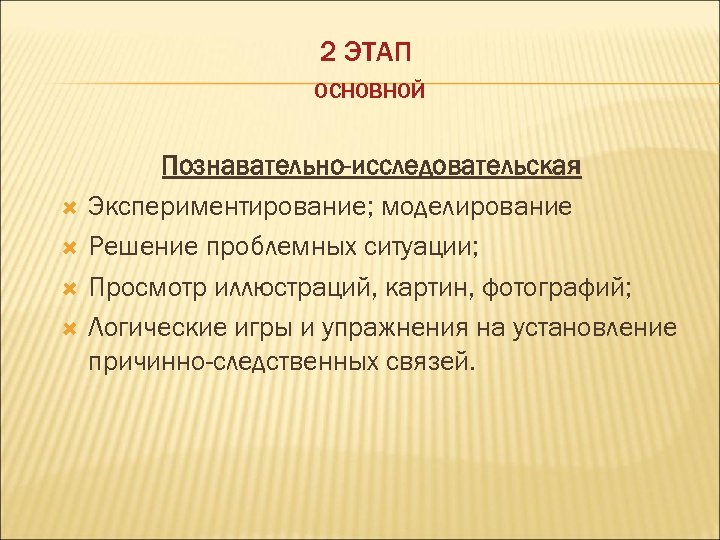 2 ЭТАП ОСНОВНОЙ Познавательно-исследовательская Экспериментирование; моделирование Решение проблемных ситуации; Просмотр иллюстраций, картин, фотографий; Логические