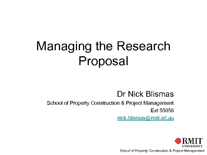 Managing the Research Proposal Dr Nick Blismas School of Property Construction & Project Management