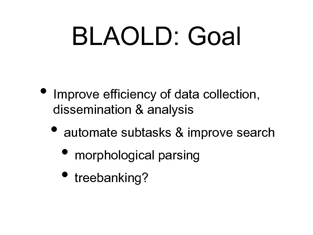 BLAOLD: Goal • Improve efficiency of data collection, dissemination & analysis • automate subtasks