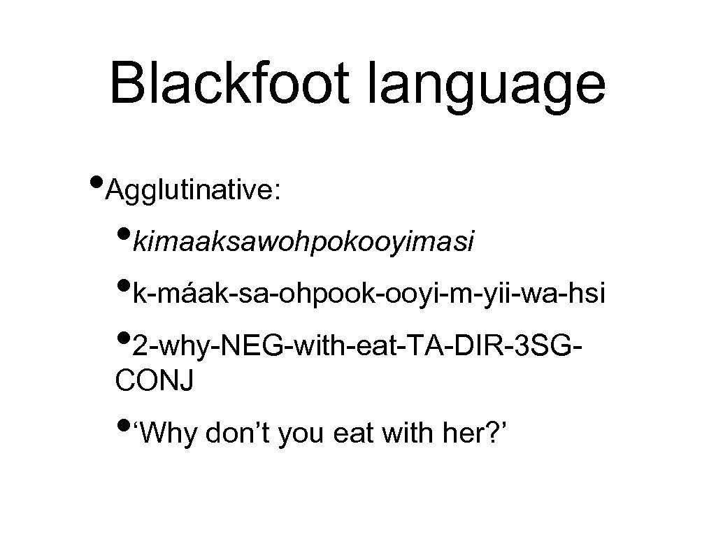 Blackfoot language • Agglutinative: • kimaaksawohpokooyimasi • k-máak-sa-ohpook-ooyi-m-yii-wa-hsi • 2 -why-NEG-with-eat-TA-DIR-3 SGCONJ • ‘Why