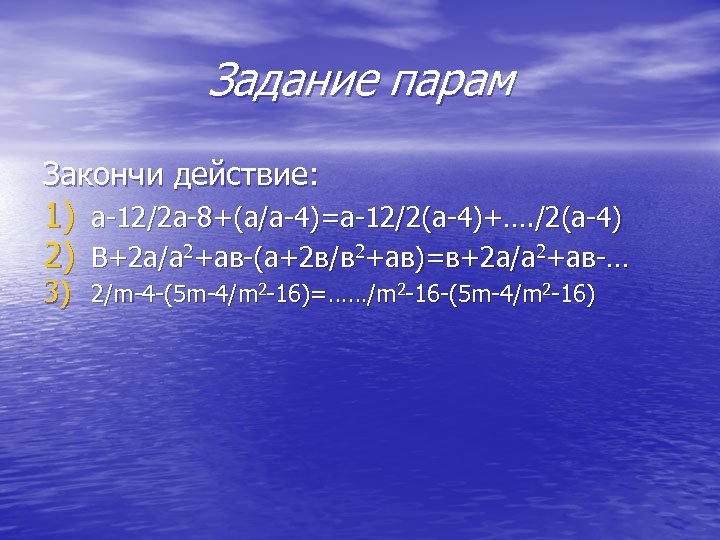 Задание парам Закончи действие: 1) а-12/2 а-8+(а/а-4)=а-12/2(а-4)+…. /2(а-4) 2) В+2 а/а 2+ав-(а+2 в/в 2+ав)=в+2