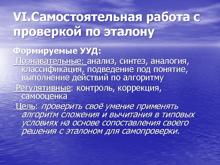 VI. Самостоятельная работа с проверкой по эталону Формируемые УУД: Познавательные: анализ, синтез, аналогия, классификация,