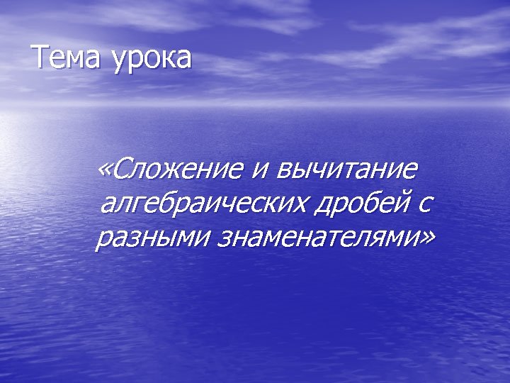 Тема урока «Сложение и вычитание алгебраических дробей с разными знаменателями» 