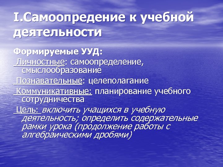 I. Самоопредение к учебной деятельности Формируемые УУД: Личностные: самоопределение, смыслообразование Познавательные: целеполагание Коммуникативные: планирование