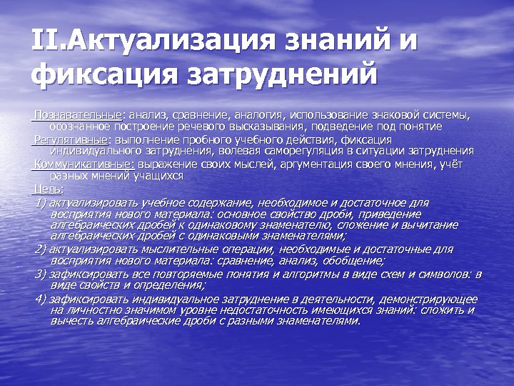 II. Актуализация знаний и фиксация затруднений Познавательные: анализ, сравнение, аналогия, использование знаковой системы, осознанное