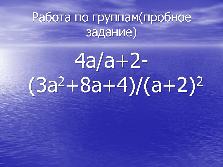 Работа по группам(пробное задание) 4 а/а+22+8 а+4)/(а+2)2 (3 а 