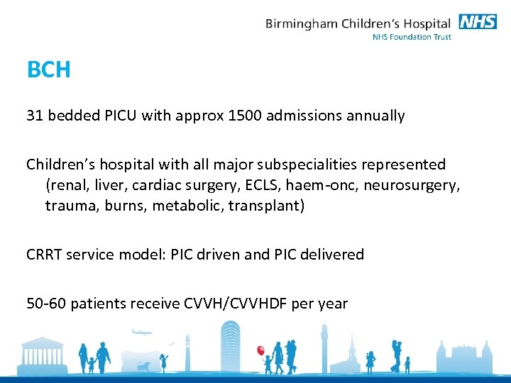 BCH 31 bedded PICU with approx 1500 admissions annually Children’s hospital with all major