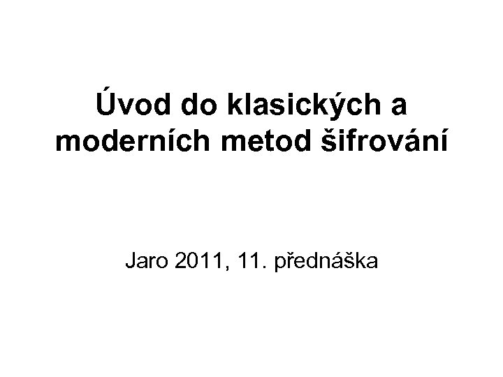 Úvod do klasických a moderních metod šifrování Jaro 2011, 11. přednáška 