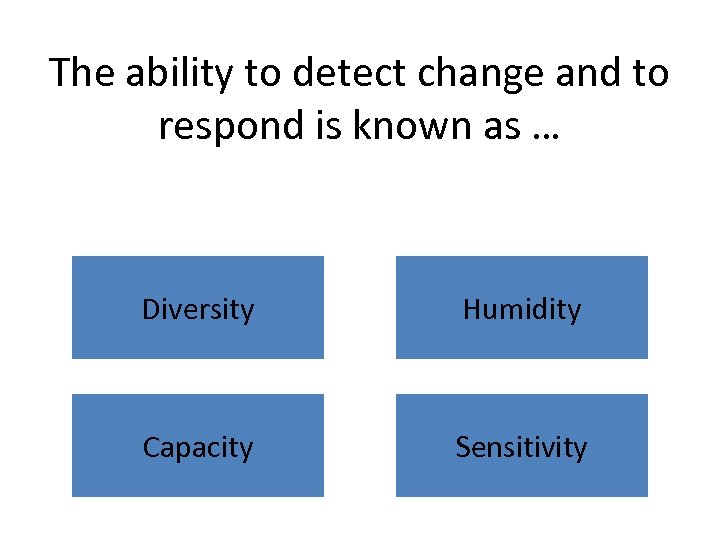 The ability to detect change and to respond is known as … Diversity Humidity