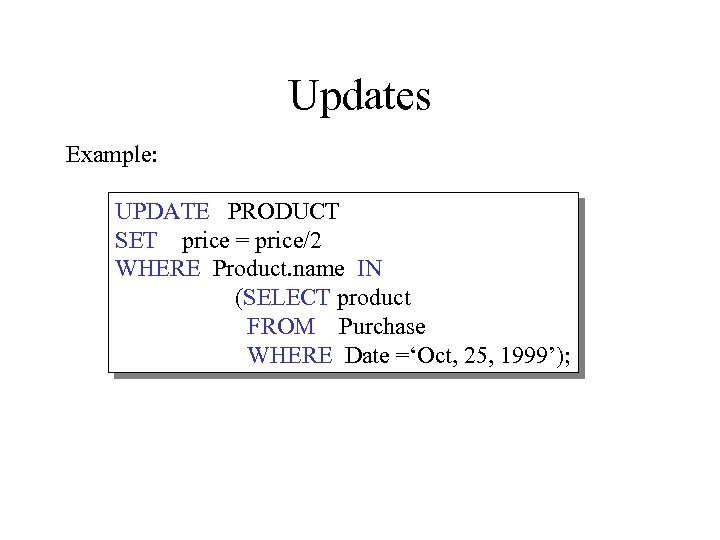 Updates Example: UPDATE PRODUCT SET price = price/2 WHERE Product. name IN (SELECT product