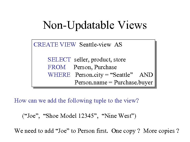Non-Updatable Views CREATE VIEW Seattle-view AS SELECT seller, product, store FROM Person, Purchase WHERE