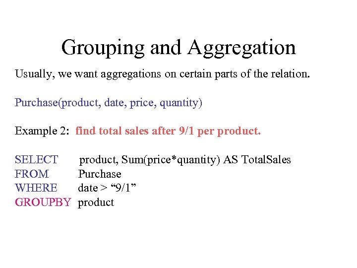 Grouping and Aggregation Usually, we want aggregations on certain parts of the relation. Purchase(product,