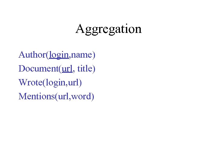 Aggregation Author(login, name) Document(url, title) Wrote(login, url) Mentions(url, word) 