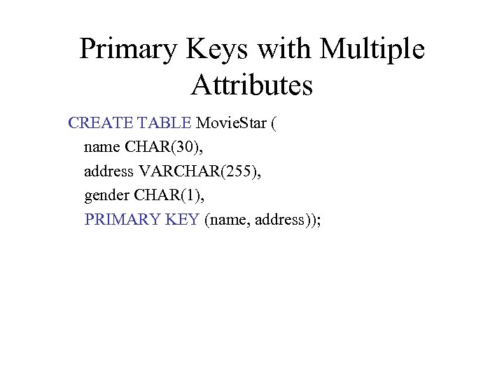Primary Keys with Multiple Attributes CREATE TABLE Movie. Star ( name CHAR(30), address VARCHAR(255),