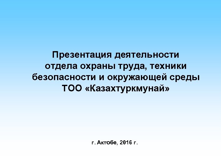 Презентация деятельности отдела охраны труда, техники безопасности и окружающей среды ТОО «Казахтуркмунай» г. Актобе,