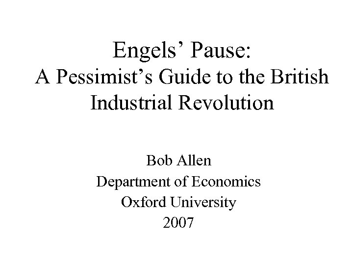 Engels’ Pause: A Pessimist’s Guide to the British Industrial Revolution Bob Allen Department of