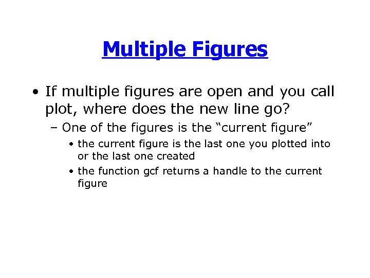 Multiple Figures • If multiple figures are open and you call plot, where does