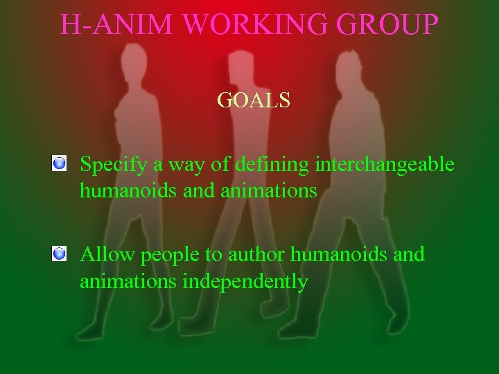 H-ANIM WORKING GROUP GOALS Specify a way of defining interchangeable humanoids and animations Allow