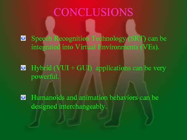 CONCLUSIONS Speech Recognition Technology (SRT) can be integrated into Virtual Environments (VEs). Hybrid (VUI