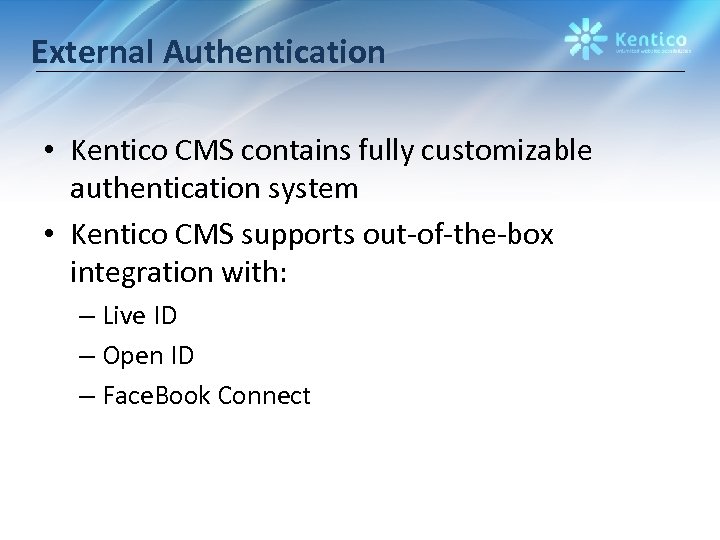 External Authentication • Kentico CMS contains fully customizable authentication system • Kentico CMS supports