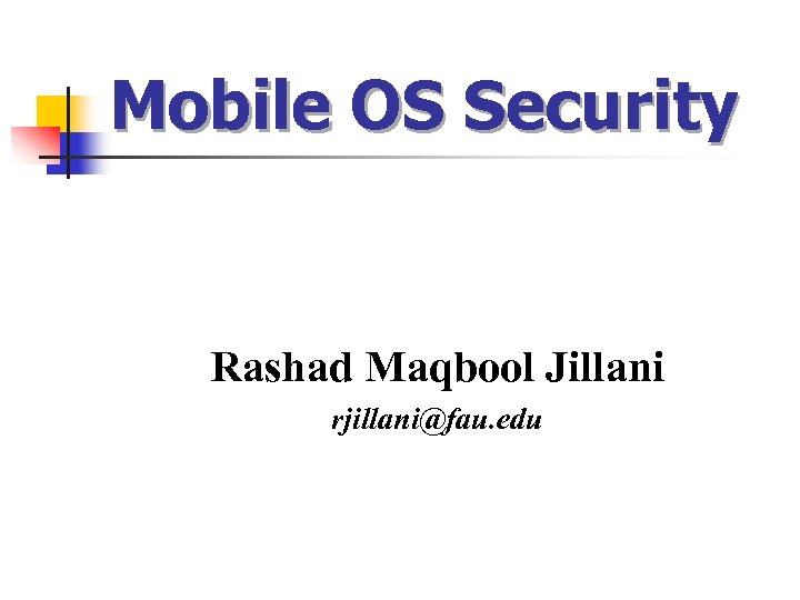 Mobile OS Security Rashad Maqbool Jillani rjillani@fau. edu 