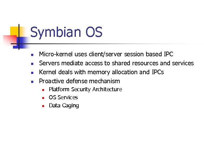Symbian OS n n Micro-kernel uses client/server session based IPC Servers mediate access to