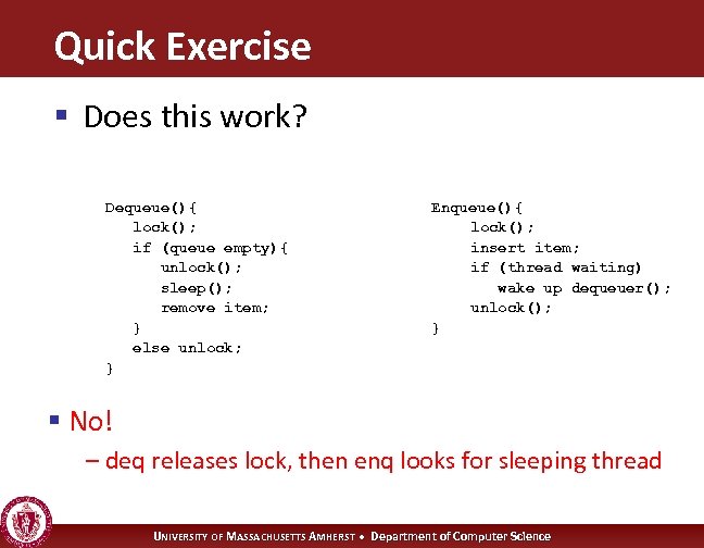 Quick Exercise § Does this work? Dequeue(){ lock(); if (queue empty){ unlock(); sleep(); remove