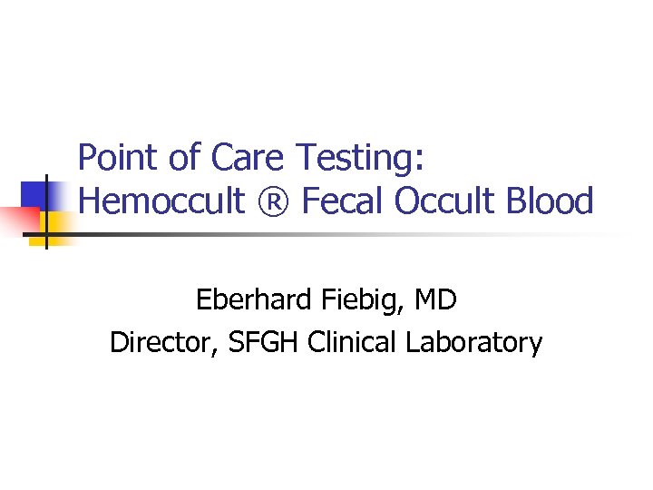 Point of Care Testing: Hemoccult ® Fecal Occult Blood Eberhard Fiebig, MD Director, SFGH