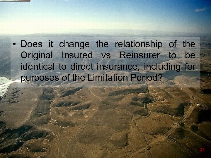  • Does it change the relationship of the Original Insured vs Reinsurer to