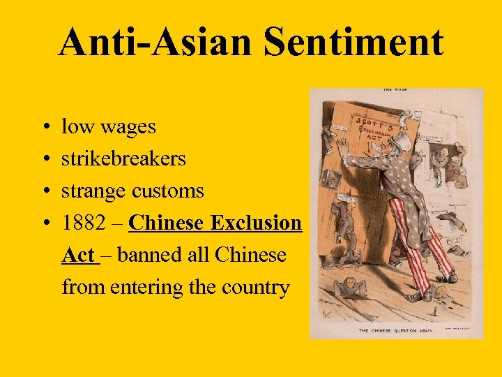 Anti-Asian Sentiment • • low wages strikebreakers strange customs 1882 – Chinese Exclusion Act