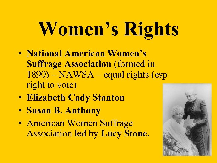 Women’s Rights • National American Women’s Suffrage Association (formed in 1890) – NAWSA –