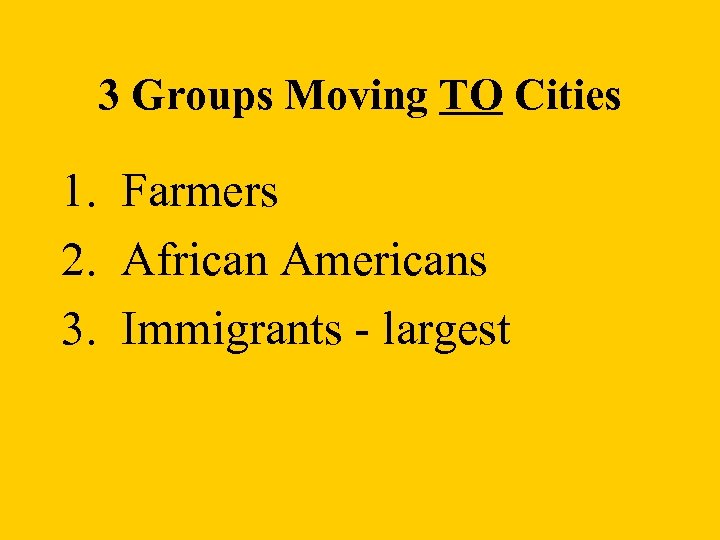 3 Groups Moving TO Cities 1. Farmers 2. African Americans 3. Immigrants - largest