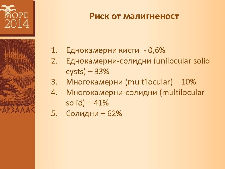 Риск от малигненост 1. Еднокамерни кисти - 0, 6% 2. Еднокамерни-солидни (unilocular solid cysts)