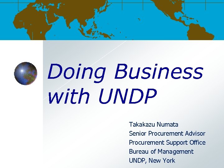 Doing Business with UNDP Takakazu Numata Senior Procurement Advisor Procurement Support Office Bureau of