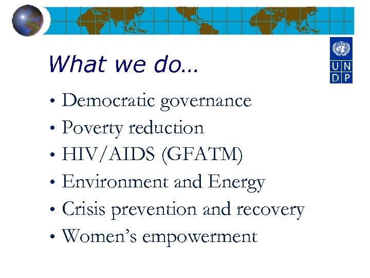 What we do… Democratic governance • Poverty reduction • HIV/AIDS (GFATM) • Environment and