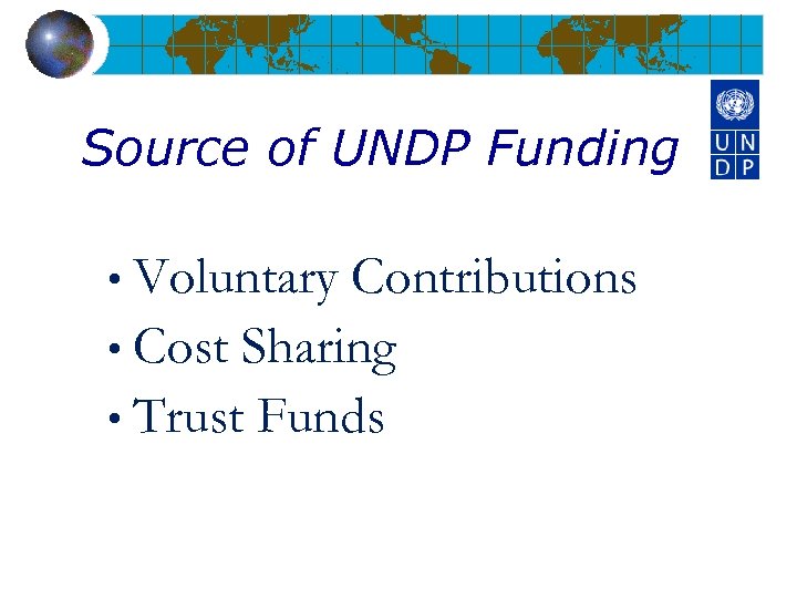Source of UNDP Funding • Voluntary Contributions • Cost Sharing • Trust Funds 