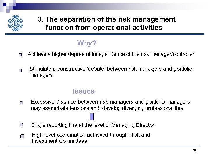 3. The separation of the risk management function from operational activities Why? Achieve a