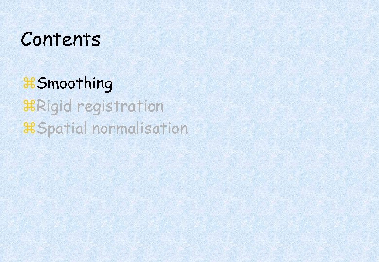 Contents z. Smoothing z. Rigid registration z. Spatial normalisation 