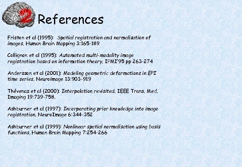 References Friston et al (1995): Spatial registration and normalisation of images. Human Brain Mapping